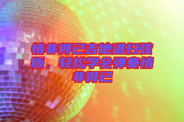 情非得已吉他譜掃弦版，輕松學(xué)會彈奏情非得已