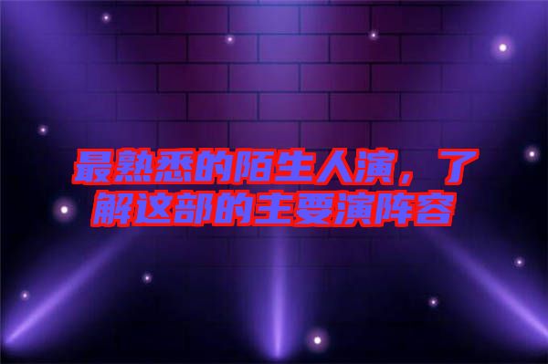 最熟悉的陌生人演，了解這部的主要演陣容