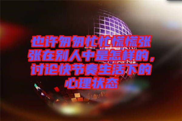 也許匆匆忙忙慌慌張張?jiān)趧e人中是怎樣的，討論快節(jié)奏生活下的心理狀態(tài)