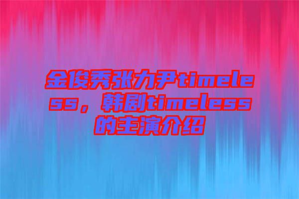 金俊秀張力尹timeless，韓劇timeless的主演介紹