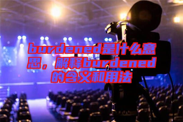 burdened是什么意思，解釋burdened的含義和用法