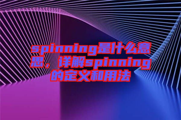 spinning是什么意思，詳解spinning的定義和用法