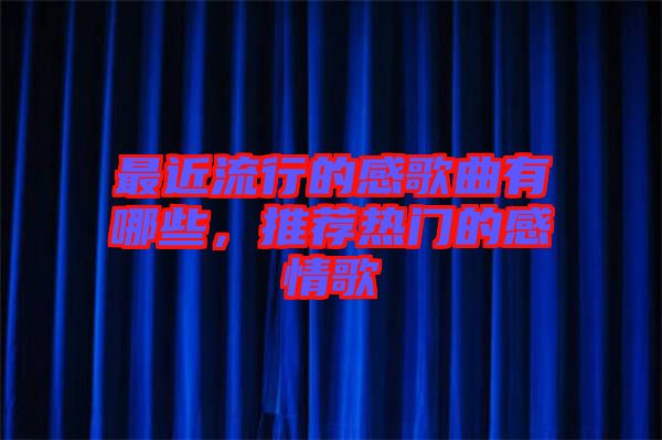 最近流行的感歌曲有哪些，推薦熱門的感情歌