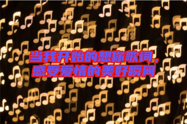 當我開始的想你歌詞，感受愛情的美好瞬間