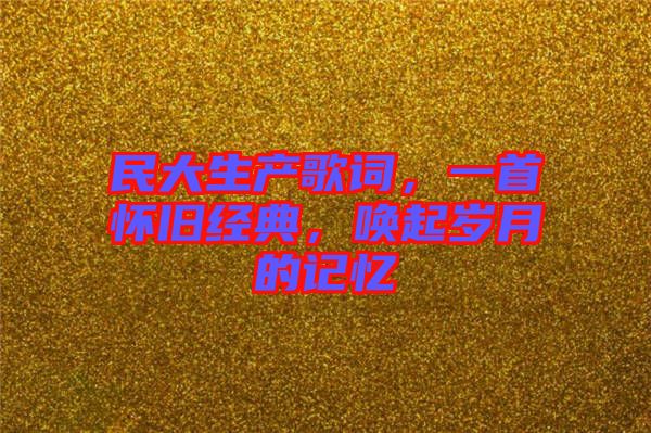 民大生產(chǎn)歌詞，一首懷舊經(jīng)典，喚起歲月的記憶