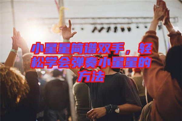小星星簡譜雙手，輕松學(xué)會彈奏小星星的方法