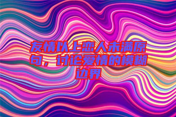 友情以上戀人未滿原句，討論愛情的模糊邊界