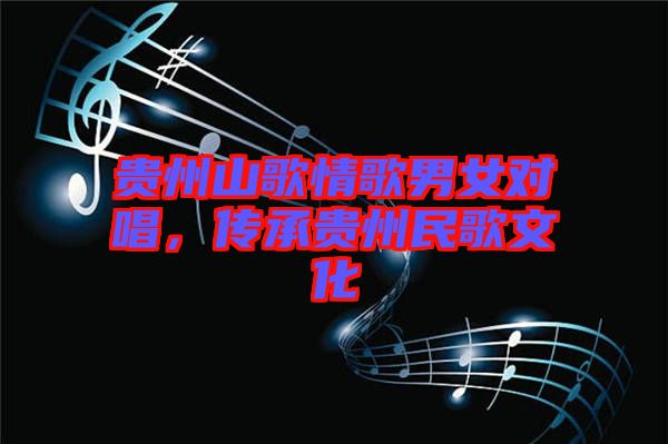 貴州山歌情歌男女對唱，傳承貴州民歌文化