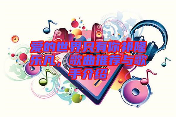 愛的世界只有你祁隆樂凡，歌曲推薦與歌手介紹