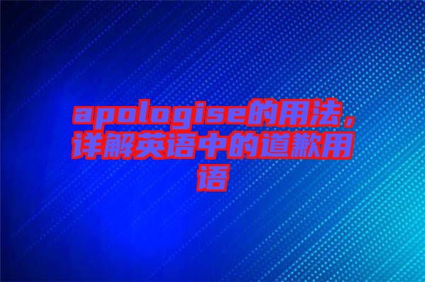 apologise的用法，詳解英語中的道歉用語