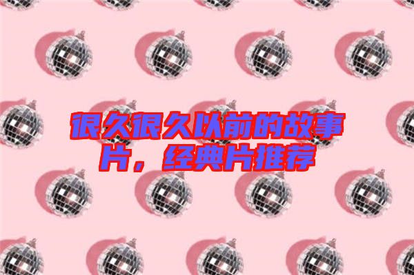 很久很久以前的故事片，經(jīng)典片推薦