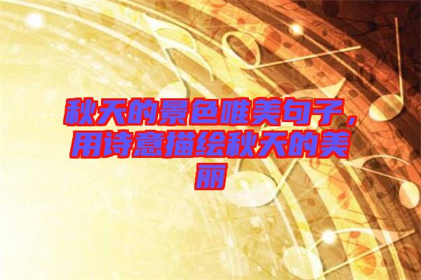 秋天的景色唯美句子，用詩意描繪秋天的美麗