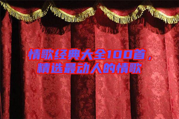 情歌經(jīng)典大全100首，精選最動(dòng)人的情歌