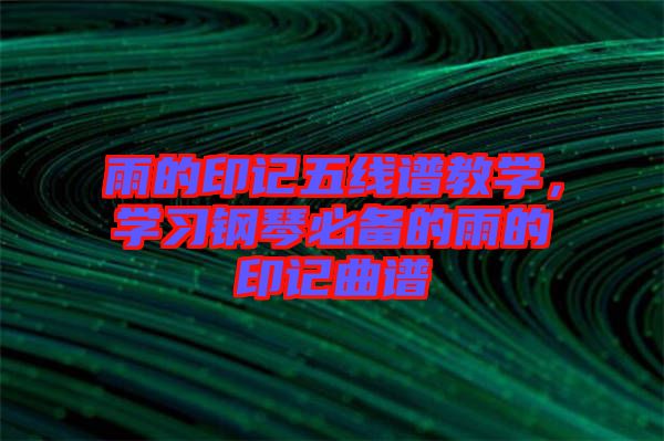 雨的印記五線譜教學(xué)，學(xué)習(xí)鋼琴必備的雨的印記曲譜