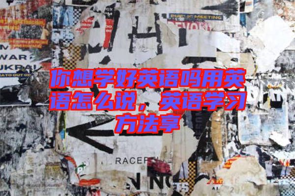 你想學(xué)好英語(yǔ)嗎用英語(yǔ)怎么說(shuō)，英語(yǔ)學(xué)習(xí)方法享