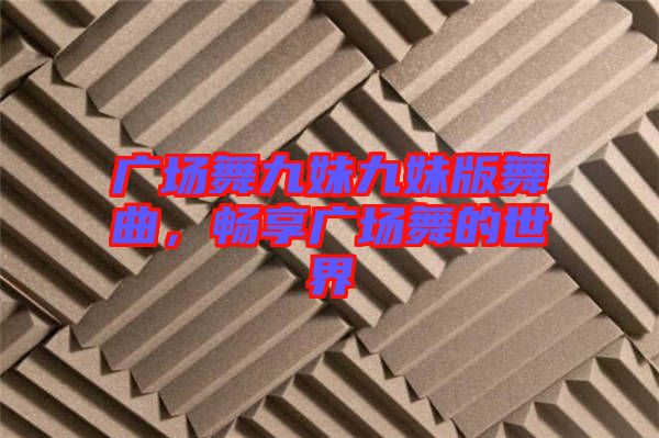 廣場(chǎng)舞九妹九妹版舞曲，暢享廣場(chǎng)舞的世界