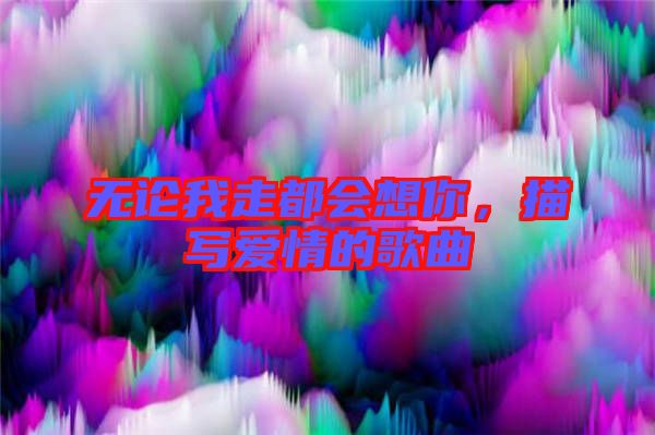 無論我走都會(huì)想你，描寫愛情的歌曲