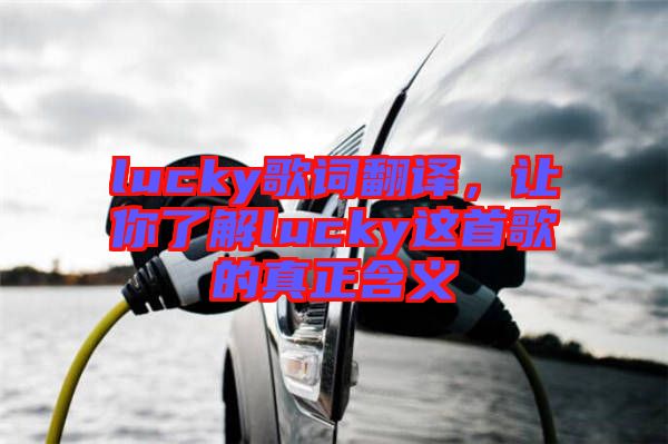 lucky歌詞翻譯，讓你了解lucky這首歌的真正含義
