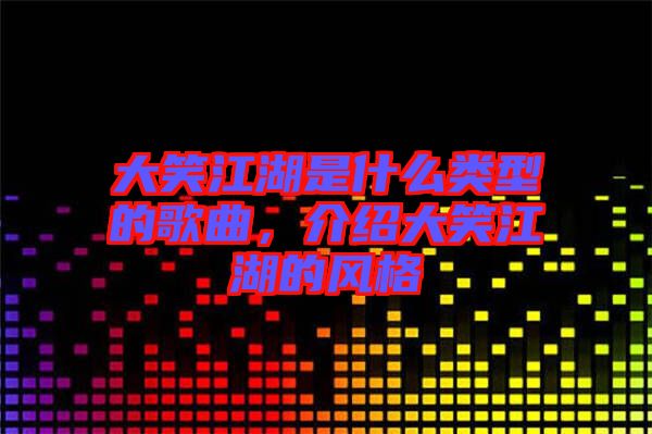 大笑江湖是什么類型的歌曲，介紹大笑江湖的風(fēng)格