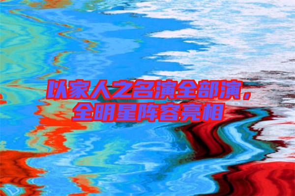 以家人之名演全部演，全明星陣容亮相