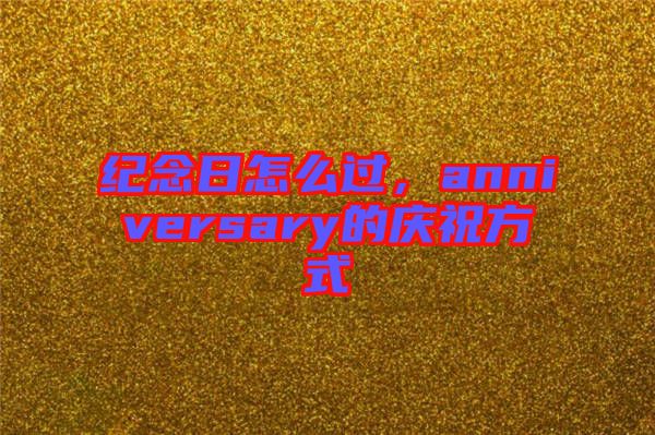 紀念日怎么過，anniversary的慶祝方式