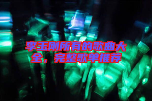 李玉剛所有的歌曲大全，完整歌單推薦
