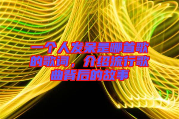 一個人發(fā)呆是哪首歌的歌詞，介紹流行歌曲背后的故事