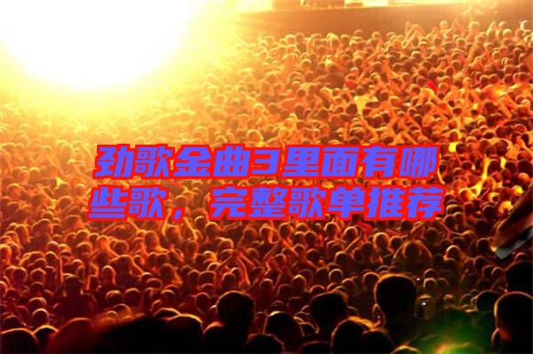 勁歌金曲3里面有哪些歌，完整歌單推薦