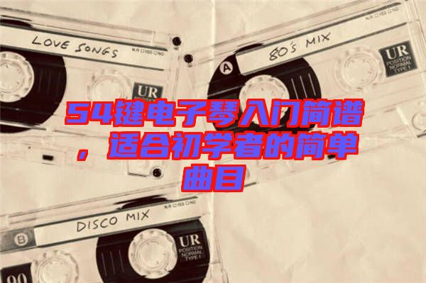 54鍵電子琴入門簡譜，適合初學者的簡單曲目