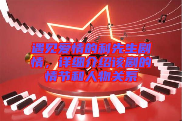 遇見愛情的利先生劇情，詳細介紹該劇的情節(jié)和人物關(guān)系