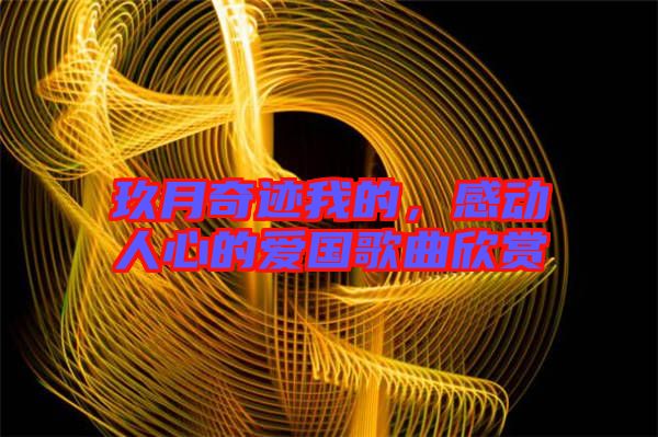 玖月奇跡我的，感動人心的愛國歌曲欣賞