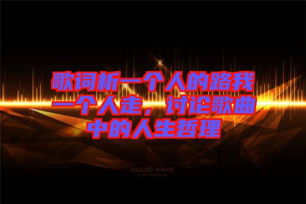歌詞析一個人的路我一個人走，討論歌曲中的人生哲理