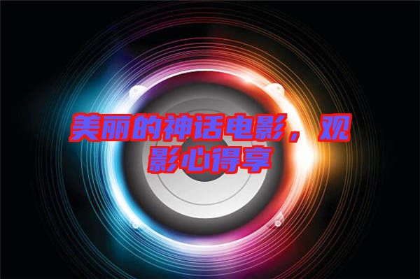 美麗的神話電影，觀影心得享