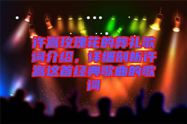 許嵩玫瑰花的葬禮歌詞介紹，詳細(xì)剖析許嵩這首經(jīng)典歌曲的歌詞