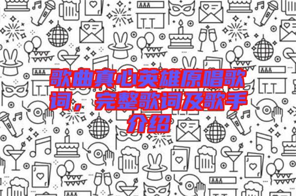 歌曲真心英雄原唱歌詞，完整歌詞及歌手介紹
