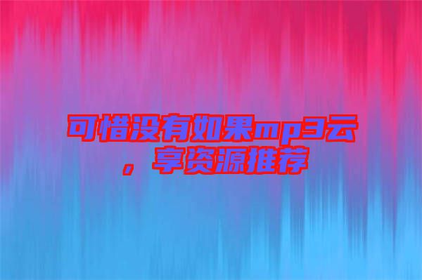 可惜沒(méi)有如果mp3云，享資源推薦