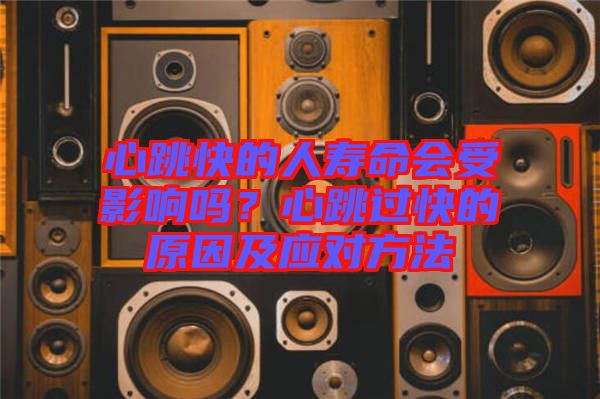 心跳快的人壽命會(huì)受影響嗎？心跳過(guò)快的原因及應(yīng)對(duì)方法