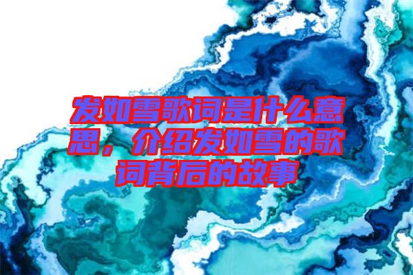 發(fā)如雪歌詞是什么意思，介紹發(fā)如雪的歌詞背后的故事