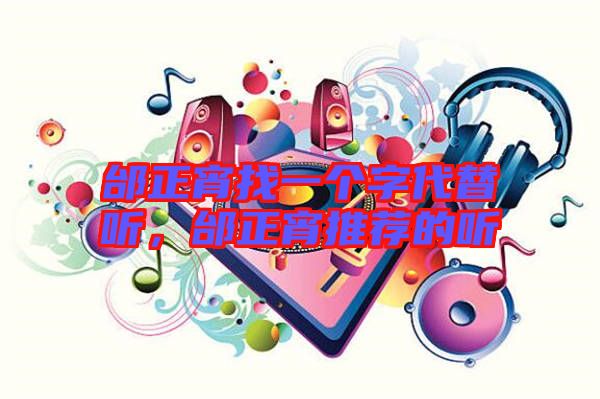 邰正宵找一個字代替聽，邰正宵推薦的聽