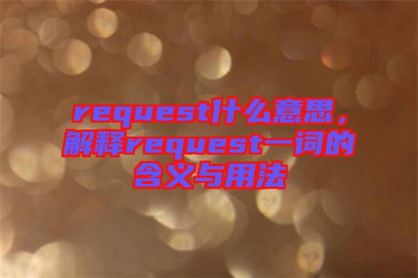 request什么意思，解釋request一詞的含義與用法