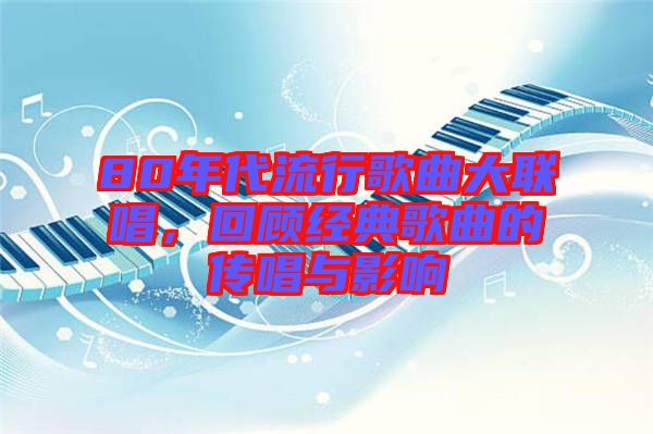 80年代流行歌曲大聯(lián)唱，回顧經(jīng)典歌曲的傳唱與影響