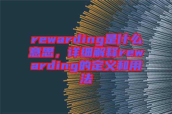 rewarding是什么意思，詳細(xì)解釋rewarding的定義和用法