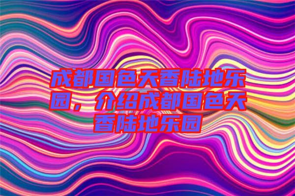 成都國色天香陸地樂園，介紹成都國色天香陸地樂園