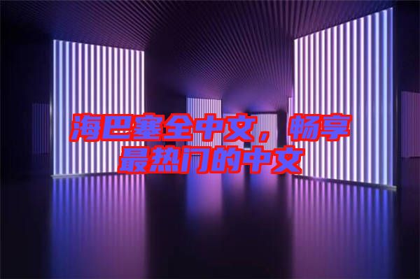 海巴塞全中文，暢享最熱門的中文