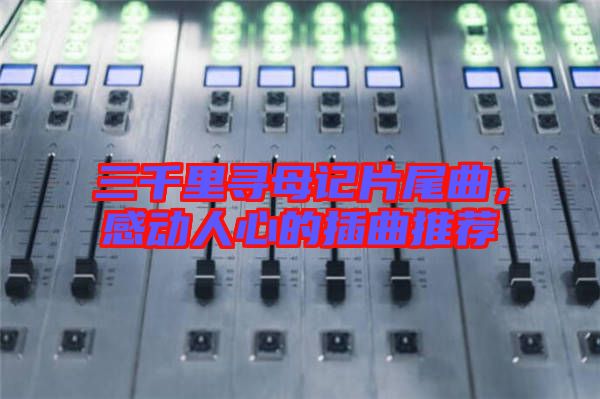 三千里尋母記片尾曲，感動人心的插曲推薦