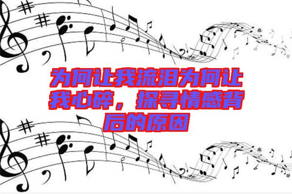 為何讓我流淚為何讓我心碎，探尋情感背后的原因