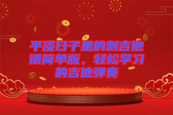 平淡日子里的刺吉他譜簡(jiǎn)單版，輕松學(xué)習(xí)的吉他彈奏