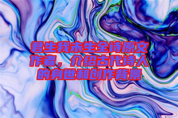 君生我未生全詩(shī)原文作者，介紹古代詩(shī)人的身世和創(chuàng)作背景