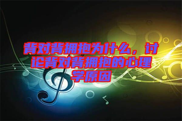 背對背擁抱為什么，討論背對背擁抱的心理學(xué)原因