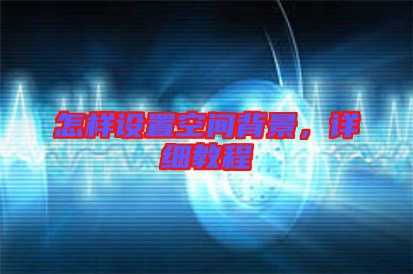 怎樣設置空間背景，詳細教程